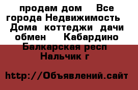 продам дом. - Все города Недвижимость » Дома, коттеджи, дачи обмен   . Кабардино-Балкарская респ.,Нальчик г.